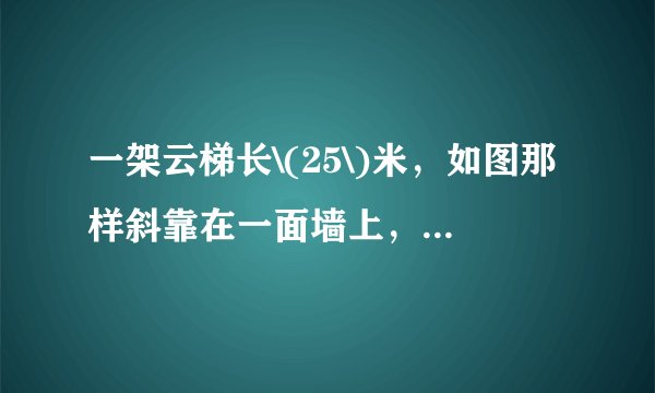 一架云梯长\(25\)米，如图那样斜靠在一面墙上，云梯底端离墙\(7\)米．\((1)\)这云梯的顶端距地面有多高？ \((2)\)如果云梯的顶端下滑了\(4\)米，那么它的底部在水平方向滑动了多少米？