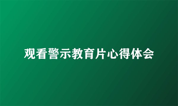 观看警示教育片心得体会