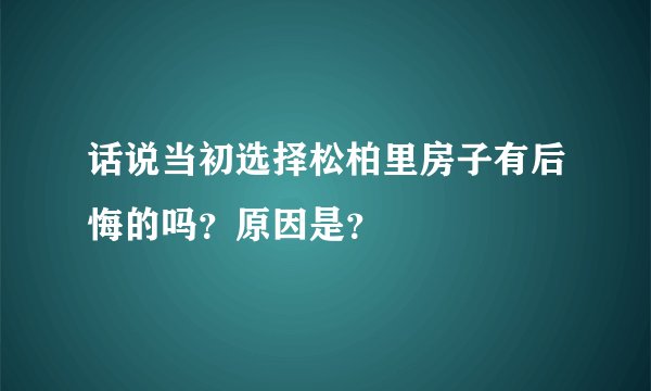 话说当初选择松柏里房子有后悔的吗？原因是？