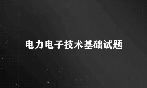 电力电子技术基础试题