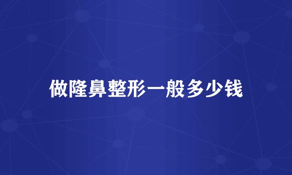 做隆鼻整形一般多少钱