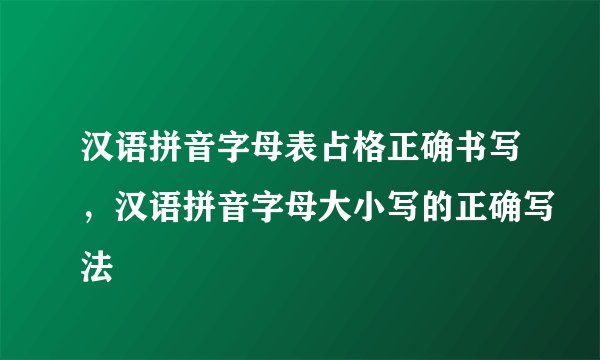 汉语拼音字母表占格正确书写，汉语拼音字母大小写的正确写法