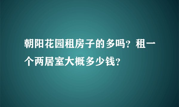 朝阳花园租房子的多吗？租一个两居室大概多少钱？