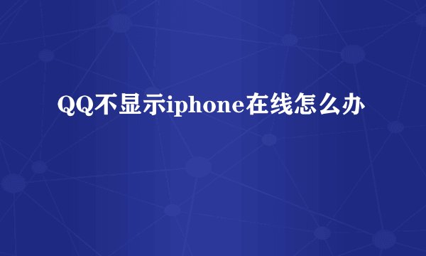QQ不显示iphone在线怎么办