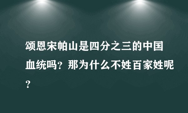颂恩宋帕山是四分之三的中国血统吗？那为什么不姓百家姓呢？