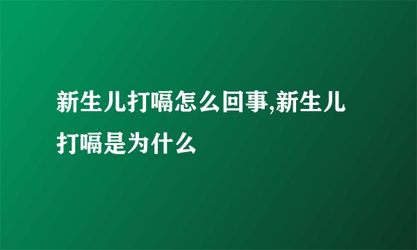 新生儿打嗝怎么回事,新生儿打嗝是为什么