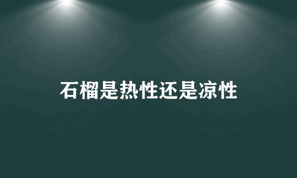 石榴是热性还是凉性