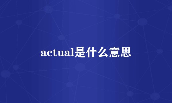 actual是什么意思
