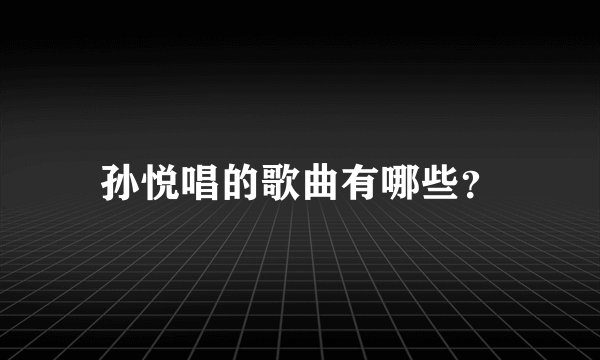 孙悦唱的歌曲有哪些？