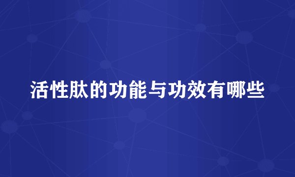 活性肽的功能与功效有哪些