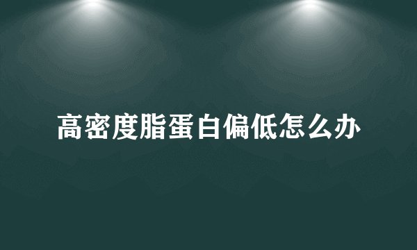 高密度脂蛋白偏低怎么办