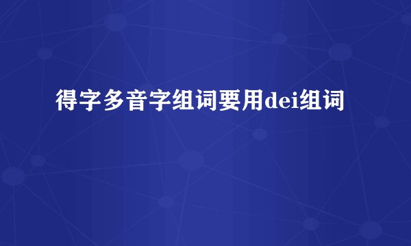 得字多音字组词要用dei组词