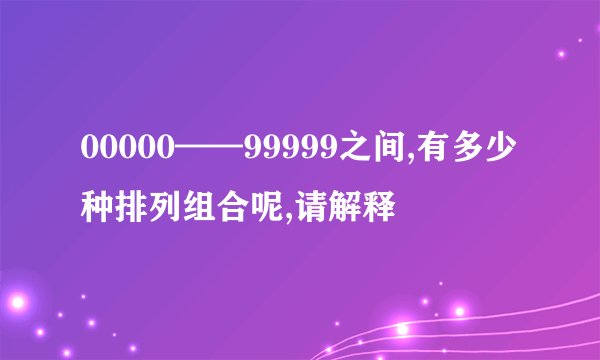 00000——99999之间,有多少种排列组合呢,请解释