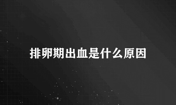 排卵期出血是什么原因