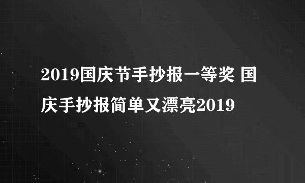 2019国庆节手抄报一等奖 国庆手抄报简单又漂亮2019