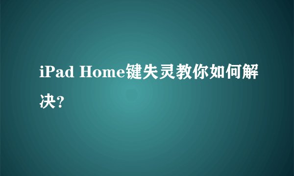 iPad Home键失灵教你如何解决？