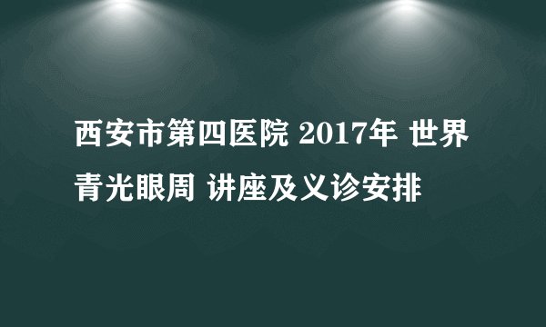西安市第四医院 2017年 世界青光眼周 讲座及义诊安排