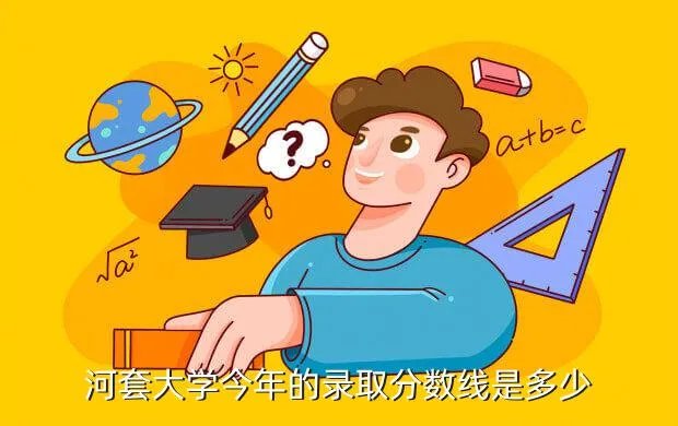 河套大学分数线，河套大学今年的录取分数线是多少