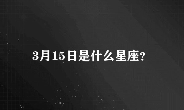 3月15日是什么星座？