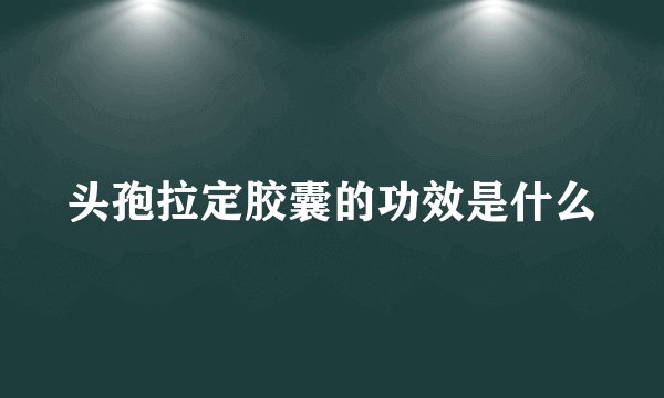 头孢拉定胶囊的功效是什么
