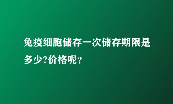 免疫细胞储存一次储存期限是多少?价格呢？