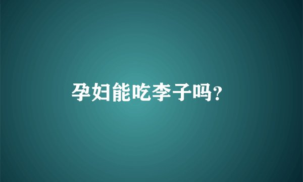 孕妇能吃李子吗？