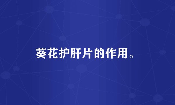 葵花护肝片的作用。