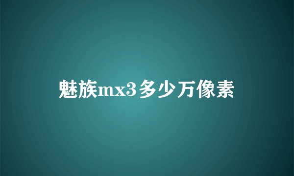 魅族mx3多少万像素
