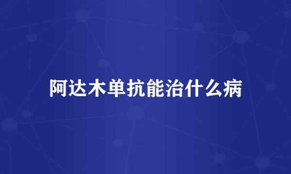 阿达木单抗能治什么病