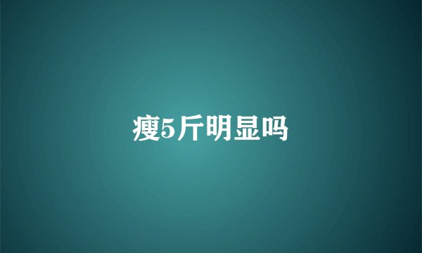 瘦5斤明显吗