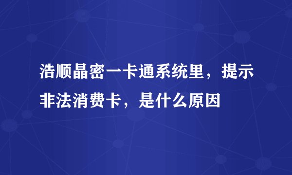 浩顺晶密一卡通系统里，提示非法消费卡，是什么原因