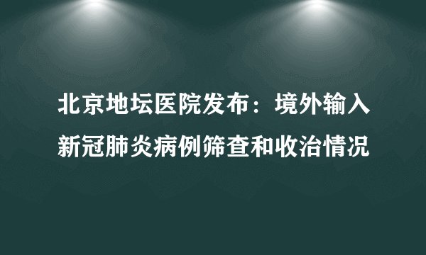 北京地坛医院发布：境外输入新冠肺炎病例筛查和收治情况
