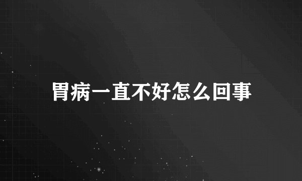 胃病一直不好怎么回事