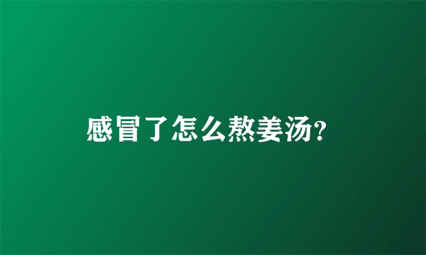感冒了怎么熬姜汤？