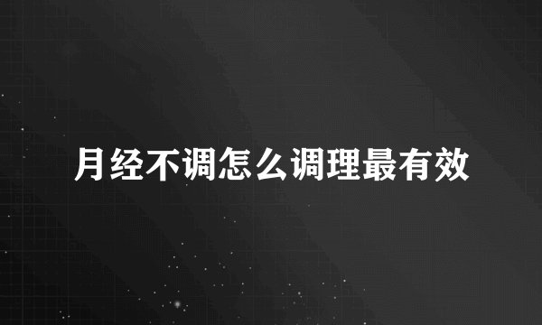 月经不调怎么调理最有效