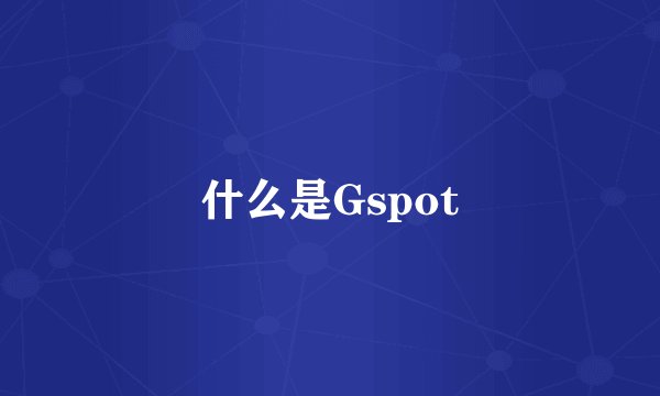 什么是Gspot