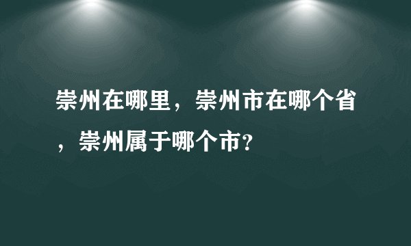 崇州在哪里，崇州市在哪个省，崇州属于哪个市？