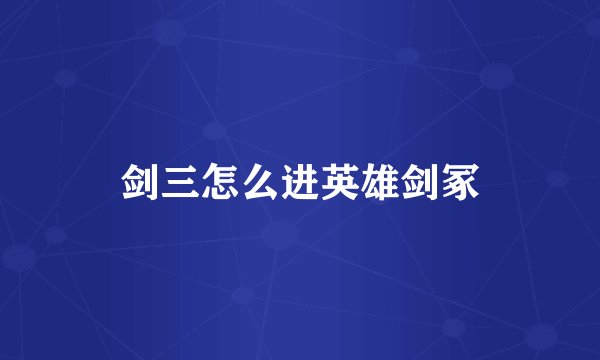 剑三怎么进英雄剑冢