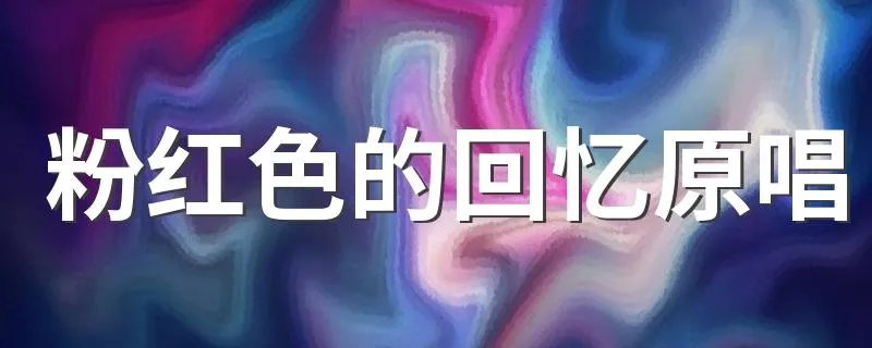 粉红色的回忆原唱 粉红色的回忆歌词