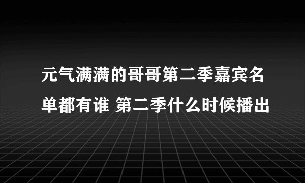 元气满满的哥哥第二季嘉宾名单都有谁 第二季什么时候播出