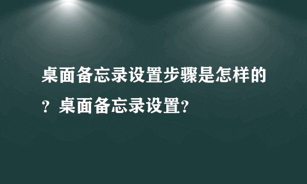 桌面备忘录设置步骤是怎样的?桌面备忘录设置?