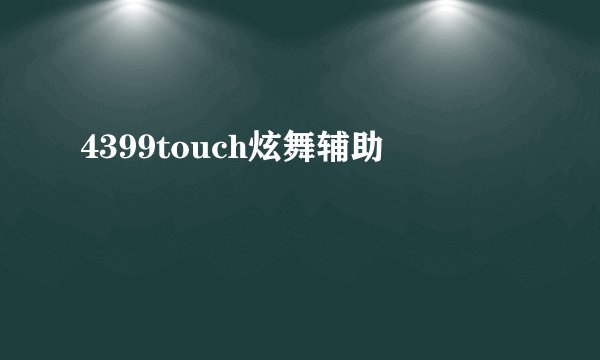 4399touch炫舞辅助