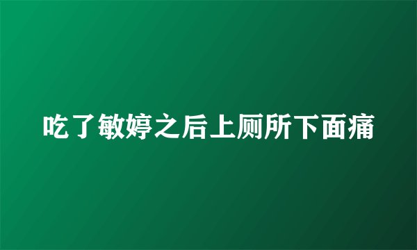吃了敏婷之后上厕所下面痛