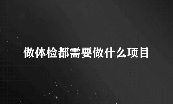 做体检都需要做什么项目