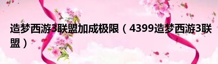 造梦西游3联盟加成极限（4399造梦西游3联盟）