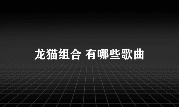 龙猫组合 有哪些歌曲