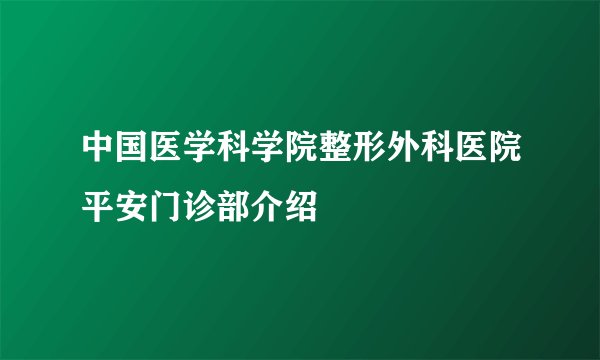 中国医学科学院整形外科医院平安门诊部介绍