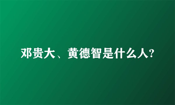 邓贵大、黄德智是什么人?