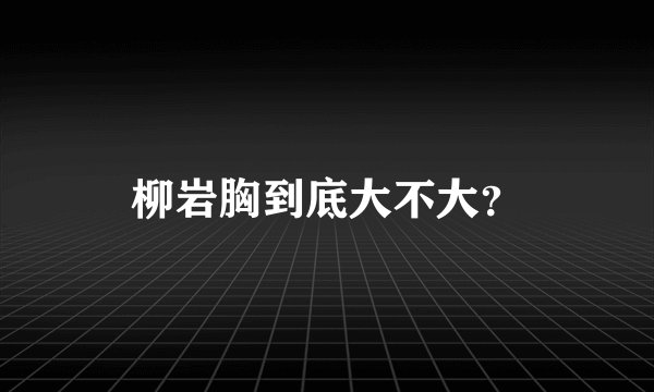 柳岩胸到底大不大？