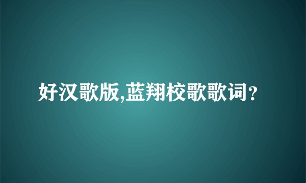 好汉歌版,蓝翔校歌歌词？